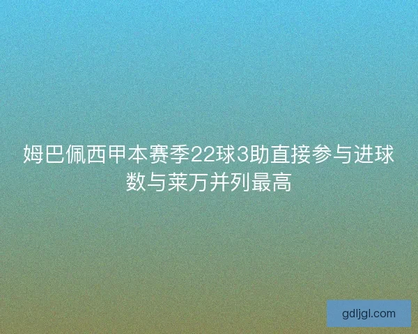 姆巴佩西甲本赛季22球3助直接参与进球数与莱万并列最高